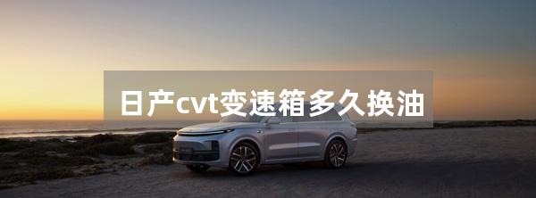 日产cvt变速箱多久换油