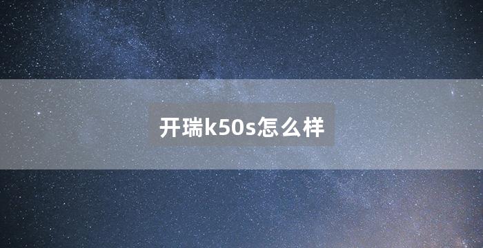 开瑞k50s怎么样