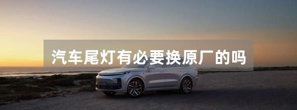 汽车尾灯有必要换原厂的吗