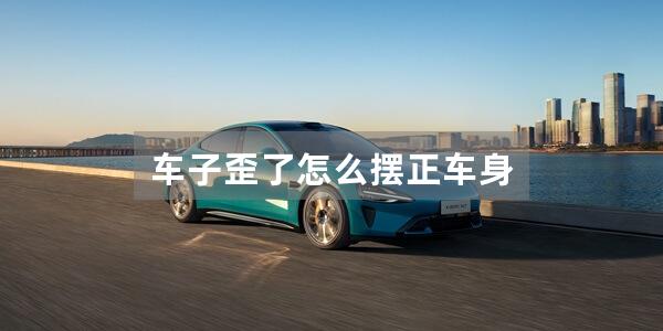 车子歪了怎么摆正车身