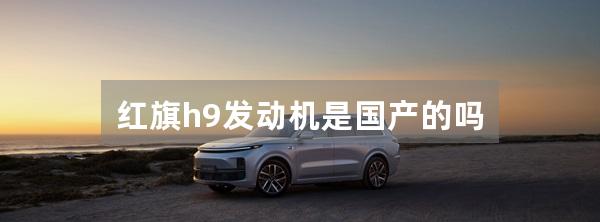 红旗h9发动机是国产的吗