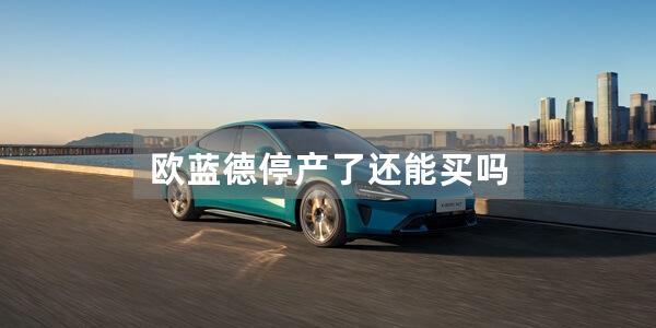 欧蓝德停产了还能买吗