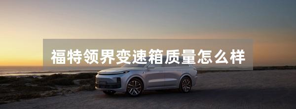 福特领界变速箱质量怎么样