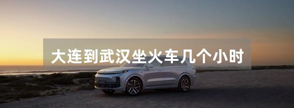 大连到武汉坐火车几个小时