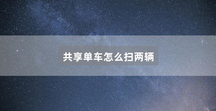 共享单车怎么扫两辆