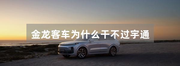 金龙客车为什么干不过宇通
