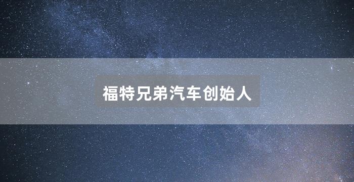 福特兄弟汽车创始人