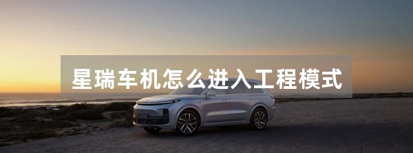 星瑞车机怎么进入工程模式