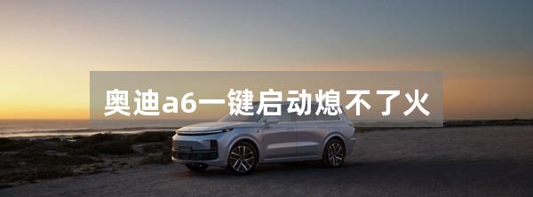 奥迪a6一键启动熄不了火