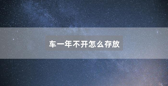 车一年不开怎么存放