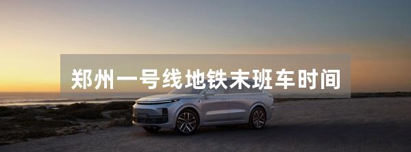 郑州一号线地铁末班车时间