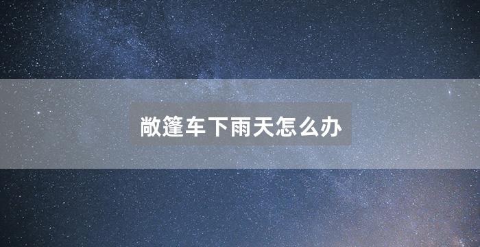 敞篷车下雨天怎么办