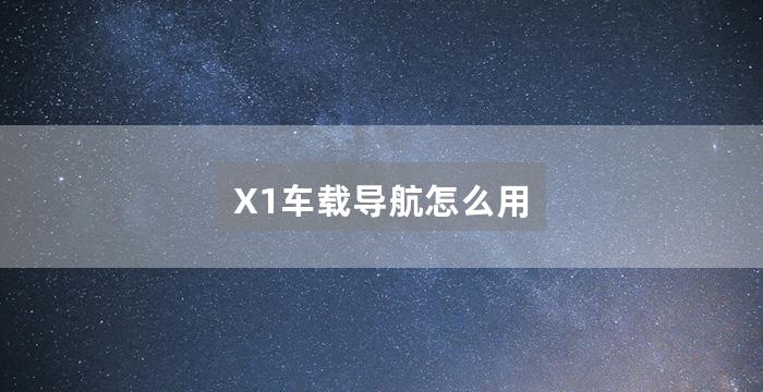 X1车载导航怎么用