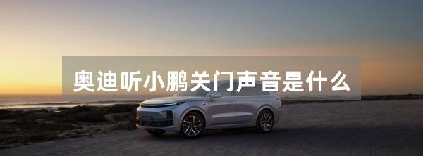 奥迪听小鹏关门声音是什么