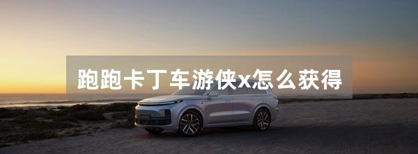 跑跑卡丁车游侠x怎么获得