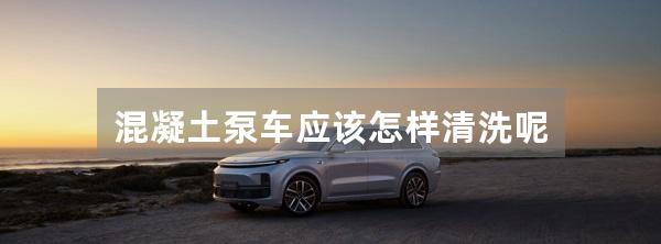 混凝土泵车应该怎样清洗呢