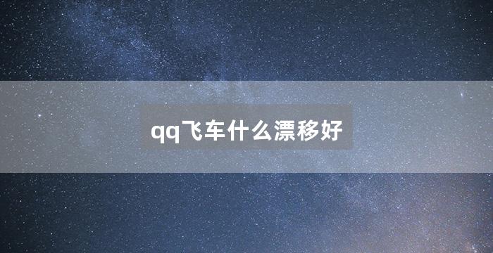 qq飞车什么漂移好