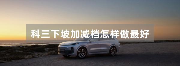 科三下坡加减档怎样做最好