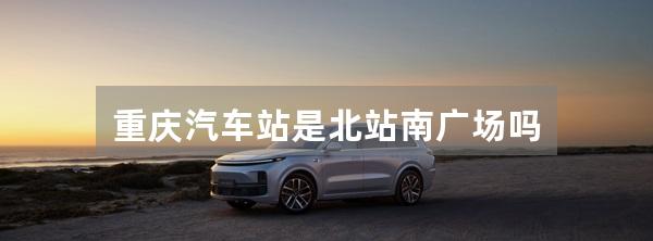 重庆汽车站是北站南广场吗
