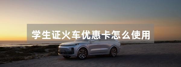 学生证火车优惠卡怎么使用